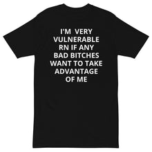 Load image into Gallery viewer, I&#39;M VERY VULNERABLE RN IF ANY BAD BITCHES WANT TO TAKE ADVANTAGE OF ME T-SHIRT
