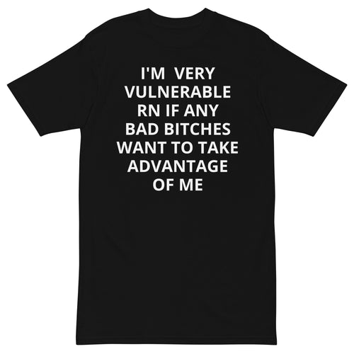 I'M VERY VULNERABLE RN IF ANY BAD BITCHES WANT TO TAKE ADVANTAGE OF ME T-SHIRT